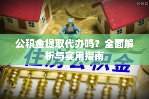 竹山公积金提取代办吗？全面解析与实用指南
