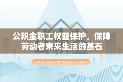 竹山公积金职工权益保护，保障劳动者未来生活的基石