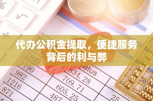 竹山代办公积金提取，便捷服务背后的利与弊