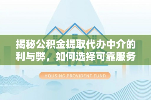 竹山揭秘公积金提取代办中介的利与弊，如何选择可靠服务？