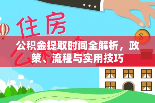 竹山公积金提取时间全解析，政策、流程与实用技巧
