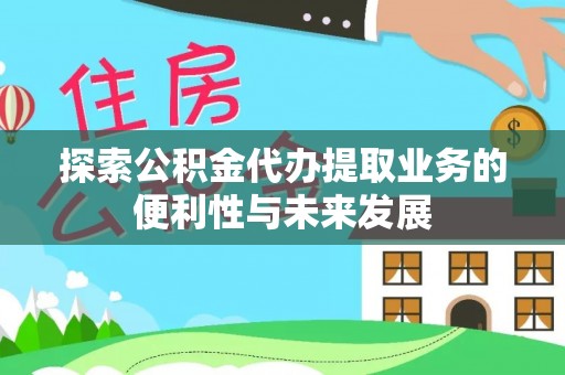 竹山探索公积金代办提取业务的便利性与未来发展