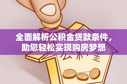 竹山全面解析公积金贷款条件，助您轻松实现购房梦想