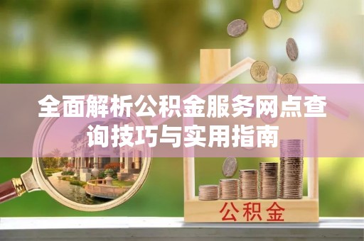 竹山全面解析公积金服务网点查询技巧与实用指南