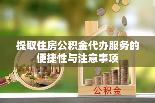 竹山提取住房公积金代办服务的便捷性与注意事项