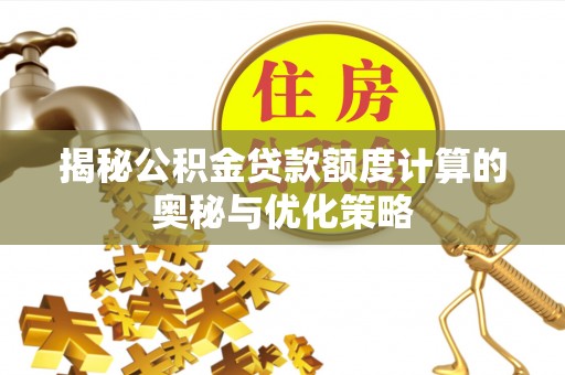 竹山揭秘公积金贷款额度计算的奥秘与优化策略