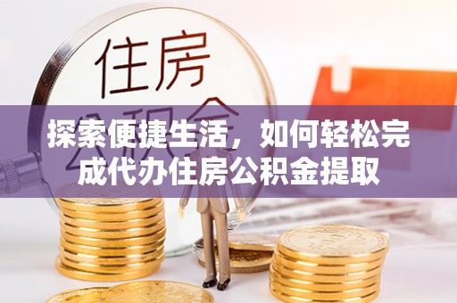 竹山探索便捷生活，如何轻松完成代办住房公积金提取