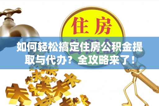 竹山如何轻松搞定住房公积金提取与代办？全攻略来了！