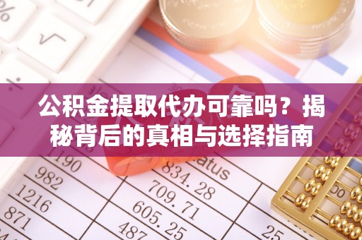 竹山公积金提取代办可靠吗？揭秘背后的真相与选择指南