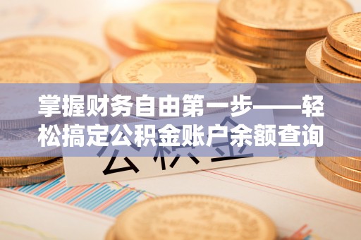 竹山掌握财务自由第一步——轻松搞定公积金账户余额查询的方法与技巧
