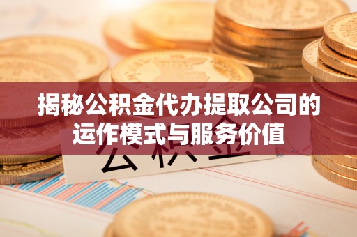 竹山揭秘公积金代办提取公司的运作模式与服务价值