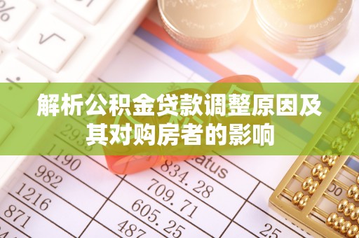 竹山解析公积金贷款调整原因及其对购房者的影响