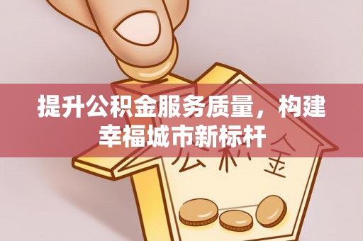 竹山提升公积金服务质量，构建幸福城市新标杆