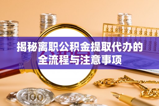 竹山揭秘离职公积金提取代办的全流程与注意事项