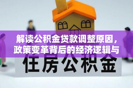 竹山解读公积金贷款调整原因，政策变革背后的经济逻辑与民生影响
