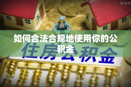 竹山如何合法合规地使用你的公积金